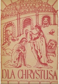 Dla Chrystusa Z martyrologii pierwszych chrześcijan 1936 r