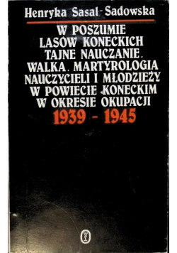W poszumie lasów koneckich tajne nauczanie Walka Martyrologia nauczycieli i młodzieży w powiecie koneckim w okresie okupacji 1939 - 1945