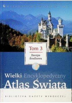 Wielki encyklopedyczny atlas świata Tom 3  Europa Środkowa