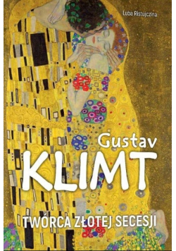 Gustav Klimt Twórca złotej secesji