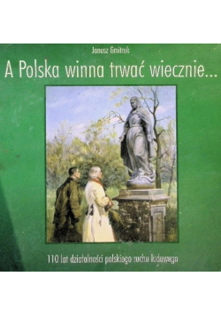 A Polska winna trwać wiecznie 110 lat działalności polskiego ruchu ludowego