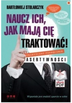 Naucz ich jak mają Cię traktować Praktyczny podręcznik asertywności