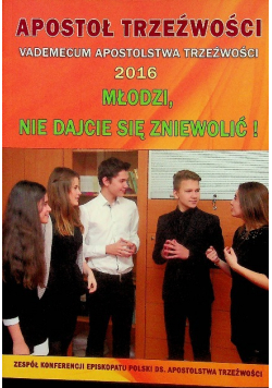 Apostoł trzeźwości Vademecum Apostolstwa Trzeźwości 2016 Młodzi nie dajcie się zniewolić
