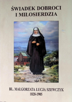 Świadek dobroci i miłosierdzia Bł. Małgorzata Łucja Szewczyk 1828-1905