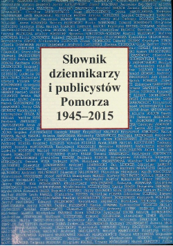 Słownik dziennikarzy i publicystów Pomorza 1945 - 2015