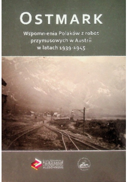 Ostmark Wspomnienia Polaków z robót przymusowych w Austrii w latach 1939-1945