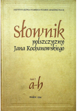 Słownik polszczyzny Jana Kochanowskiego Tom 1  a -b