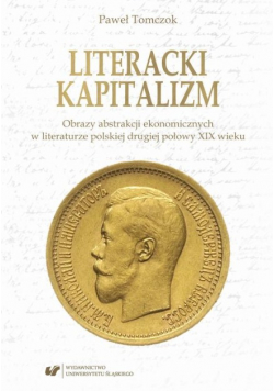 Literacki kapitalizm Obrazy abstrakcji ekonomicznych w literaturze polskiej drugiej połowy XIX wieku