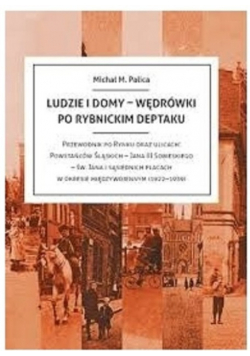 Ludzie i domy - wędrówki po rybnickim Deptaku: przewodnik po Rynku oraz ulicach: Powstańców Śląskich - Jana III Sobieskiego - św. Jana i sąsiednich placach w okresie międzywojennym (1922-1939)