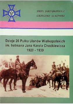 Dzieje 26 Pułku Ułanów Wielkopolskich im hetmana Jana Karola Chodkiewicza