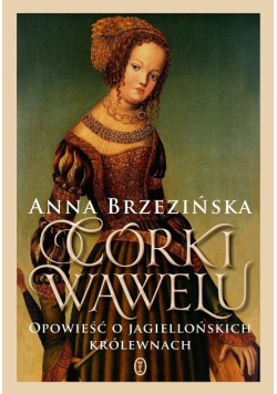 Córki Wawelu Opowieść o jagiellońskich królewnach