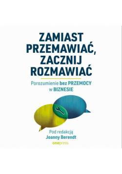 Zamiast przemawiać, zacznij rozmawiać. Porozumienie bez Przemocy w biznesie