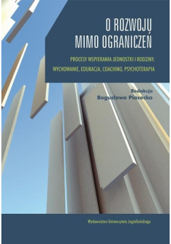 O rozwoju mimo ograniczeń Procesy wspierania jednostki i rodziny: wychowanie, edukacja, coaching, psychoterapia