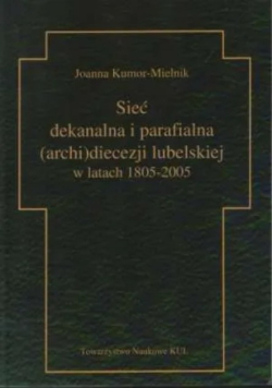 Sieć dekanalna i parafialna archi diecezji lubelskiej w latach od  1805 do 2005