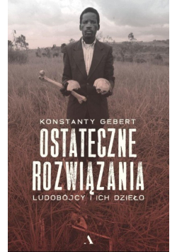Ostateczne rozwiązania Ludobójcy i ich dzieło