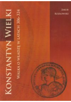 Konstantyn Wielki Walka o władzę w latach 306 - 324
