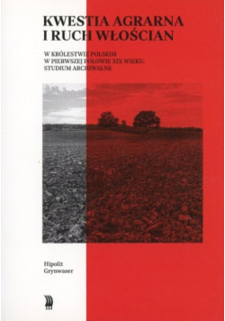 Kwestia agrarna i ruch włościan w Królestwie Polskim w pierwszej połowie XIX wieku. Studium archiwalne