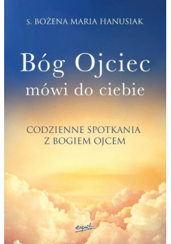 Bóg ojciec mówi do ciebie. Codzienne spotkania z Bogiem Ojcem