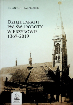 Dzieje parafii pw. św. Doroty w Przyrowie 1369-2019
