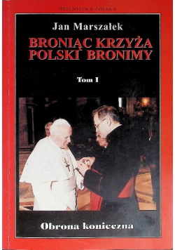 Broniąc krzyża Polski Bronimy Tom I