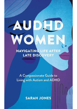AuDHD Women: Navigating Life After Late Discovery: A Compassionate Guide to Living with Autism and ADHD