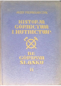 Historia Górnictwa I Hutnictwa Na Górnym Śląsku. Tom II