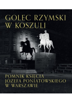 Golec rzymski w koszuli. Pomnik księcia Józefa Poniatowskiego w Warszawie