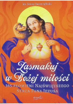 Zasmakuj W Bożej Miłości. 365 Płomieni Najświętszego Serca Pana Jezusa