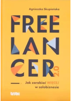 Freelancer 2.0. Jak zarabiać więcej w solobiznesie