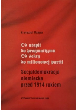 Od utopii do pragmatyzmu Od sekty do milionowej partii socjaldemokracja niemiecka przed 1914 rokiem