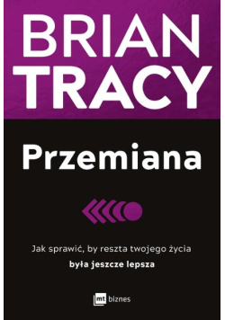 Przemiana Jak sprawić, by reszta twojego życia była jeszcze lepsza