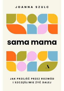 Sama mama. Jak przejść przez rozwód i szczęśliwie żyć dalej