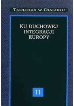 Ku duchowej integracji Europy. Seria: Teologia w Dialogu. Tom 11