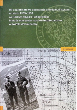 UB a młodzieżowe organizacje antykomunistyczne w latach 1945–1954 na Górnym Śląsku i Podbeskidziu. Metody operacyjne aparatu bezpieczeństwa w świetle dokumentów
