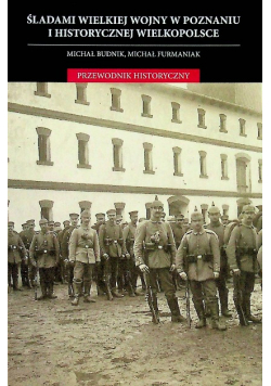 Śladami wielkiej wojny w Poznaniu i historycznej Wielkopolsce