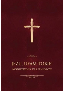 Jezu, ufam Tobie! Modlitewnik dla seniorów - bordo
