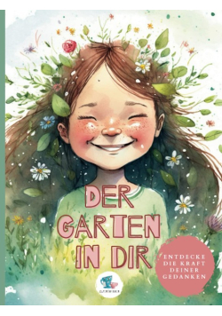 Der Garten in Dir: Entdecke die Kraft Deiner Gedanken