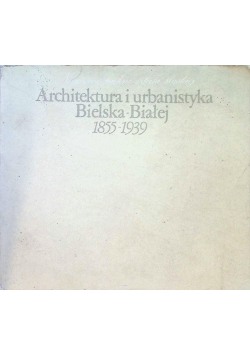 Architektura i urbanistyka Bielska Białej 1855 - 1939