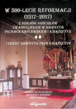 W 500 lecie reformacji ( 1517 - 2017 ) Z dziejów kościołów ewangelickich w dawnych Prusach Królewskich i Książęcych