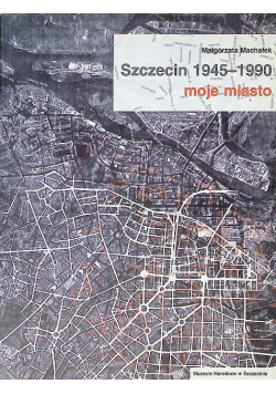 Szczecin 1945 - 1990 Moje Miasto