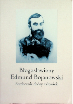 Błogosławiony Edmund Bojanowski Serdecznie dobry człowiek