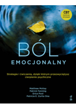 Ból emocjonalny. Strategie i ćwiczenia, dzięki którym przezwyciężysz cierpienie psychiczne