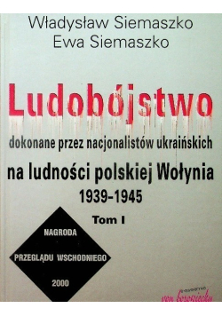 Ludobójstwo dokonane przez nacjonalistów ukraińskich na ludności polskiej Wołynia 1939 - 1945 Tom 1