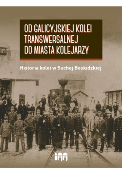Od galicyjskiej kolei transwersalnej... Historia kolei w Suchej Beskidzkiej