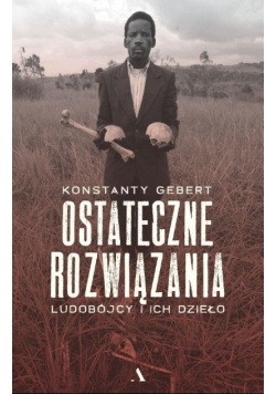 Ostateczne rozwiązania Ludobójcy i ich dzieło