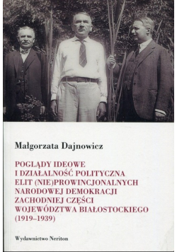 Poglądy ideowe i działalność polityczna elit (nie)prowincjonalnych Narodowej Demokracji zachodniej części województwa białostockiego 1919  - 1939