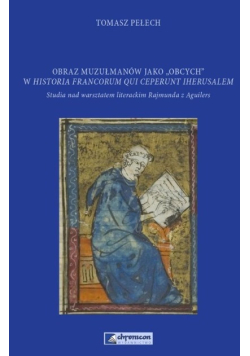 Obraz muzułmanów jako "obcych" w Historia Francorum qui Ceperunt Iherusalem studia nad warsztatem literackim Rajmunda z Aguilers