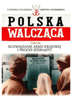 Polska Walcząca Tom 54 Rozwiązanie Armii Krajowej i proces szesnastu