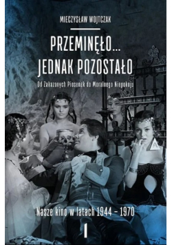Przeminęło jednak pozostało Od zakazanych piosenek do moralnego niepokoju Nasze kino w latach 1944 - 1970 Tom 1