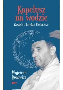 Kapelusz na wodzie Gawędy o księdzu Tischnerze